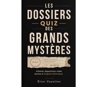 Les Dossiers Quiz des Grands Mystères: Affaires, disparitions, codes secrets et énigmes historiques