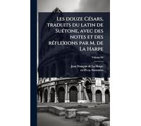 Les douze CÃ(c)sars, traduits du latin de SuÃ(c)tone, avec des notes et des rÃ(c)flexions par M. de La Harpe