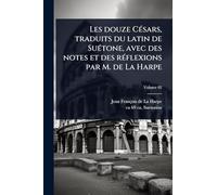 Les douze CÃ(c)sars, traduits du latin de SuÃ(c)tone, avec des notes et des rÃ(c)flexions par M. de La Harpe
