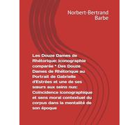 Les Douze Dames de Rhétorique: Iconographie comparée * Des Douze Dames de Rhétorique au Portrait de Gabrielle d'Estrées et une de ses sœurs aux seins ... du corpus dans la mentalité de son époque