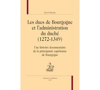 Les ducs de Bourgogne et l’administration du duché (1272-1349). Une histoire documentaire de la principauté capétienne de Bourgogne