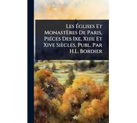 Les Églises Et Monastères De Paris, PiÃ(c)ces Des Ixe, Xiiie Et Xive Siècles, Publ. Par H.L. Bordier