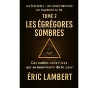 Les Égrégores - Les Forces Invisibles Qui Façonnent Ta Vie - Tome 2 - Les Égrégores Sombres: Ces entités collectives qui se nourrissent de ta peur