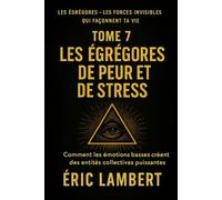 Les Égrégores - Les Forces Invisibles Qui Façonnent Ta Vie - Tome 7 - Les Égrégores de Peur et de Stress: Comment les émotions basses créent des entités collectives puissantes