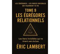 Les Égrégores - Les Forces Invisibles Qui Façonnent Ta Vie - Tome 9 - Les Égrégores Relationnels: Les liens invisibles qui te tirent vers le bas