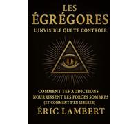 Les Égrégores - L'Invisible Qui Te Contrôle: Comment tes addictions nourrissent les forces sombres (et comment t’en libérer)