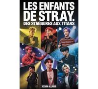 LES ENFANTS DE STRAY : Des stagiaires aux Titans: Une biographie définitive du groupe qui a redéfini la K-pop avec sa créativité, son authenticité et une détermination sans faille
