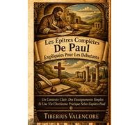 Les Épîtres Complètes De Paul Expliquées Pour Les Débutants: Un Contexte Clair, Des Enseignements Simples Et Une Vie Chrétienne Pratique Selon L'apôtre Paul