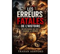 LES ERREURS FATALES DE L’HISTOIRE: 50 DÉCISIONS QUI ONT CHANGÉ LE MONDE: 1