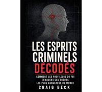 Les esprits criminels décodés: Comment les profileurs du FBI traquent les tueurs les plus dangereux du monde