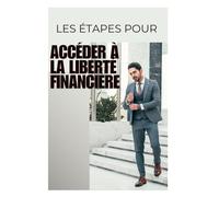 Les étapes pour accéder à la liberté financière: Une méthode pas à pas pour atteindre l’indépendance financière, même sans capital de départ