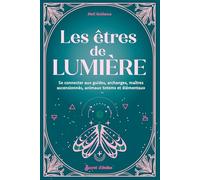 Les Êtres de lumière: Se connecter aux guides, archanges, maîtres ascensionnés, animaux totems et élémentaux