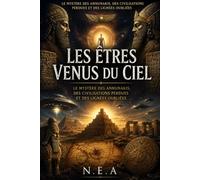 Les Êtres venus du ciel: Le mystère des Annunakis, des civilisations perdues et des lignées oubliées