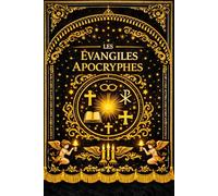 Les Évangiles Apocryphes : et Écrits Chrétiens Anciens Compilation intégrale des textes non canoniques attribués aux premières communautés chrétiennes ... les enseignements, la passion, la mort