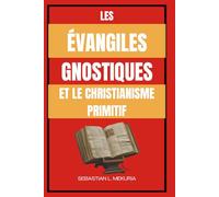 LES ÉVANGILES GNOSTIQUES ET LE CHRISTIANISME PRIMITIF: Enseignements perdus de Jésus, diversité chrétienne primitive et le débat qui a façonné l’orthodoxie