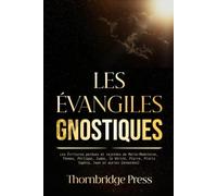 LES ÉVANGILES GNOSTIQUES: Les Écritures perdues et rejetées de Marie-Madeleine, Thomas, Philippe, Judas, la Vérité, Pierre, Pistis Sophia, Jean et autres (annotées)