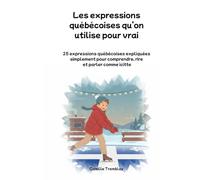 Les expressions québécoises qu’on utilise pour vrai: 25 expressions québécoises expliquées simplement pour comprendre, rire et parler comme icitte