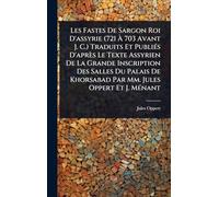 Les Fastes De Sargon Roi D'assyrie (721 Ã 703 Avant J. C.) Traduits Et PubliÃ(c)s D'après Le Texte Assyrien De La Grande Inscription Des Salles Du Palais De Khorsabad Par Mm. Jules Oppert Et J. MÃ(c)nant