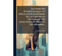 Les Ferrures Pathologiques Ou Application RaisonnÃ(c)e De La Ferrure Au Traitement Des Affections Du Pieds Et Des Membres...