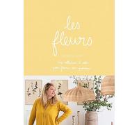 Les fleurs: Une collections d'idées pour fleurir son quotidien