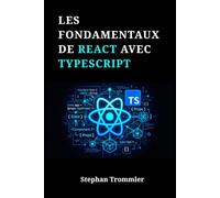 LES FONDAMENTAUX DE REACT AVEC TYPESCRIPT: Créer des interfaces utilisateur dynamiques, des bases de code robustes et des composants réutilisables