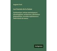 Les fourmis de la Suisse: Systématique, notices anatomiques et physiologiques, architecture, distribution géographique, nouvelles expériences et observations de m¿urs