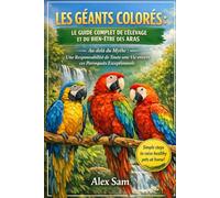 LES GÉANTS COLORÉS : LE GUIDE COMPLET DE L'ÉLEVAGE ET DU BIEN-ÊTRE DES ARAS: Au-delà du Mythe : Une Responsabilité de Toute une Vie envers ces Perroquets Exceptionnels