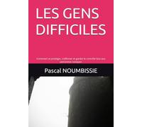 LES GENS DIFFICILES: Comment se protéger, s’affirmer et garder le contrôle face aux personnes toxiques