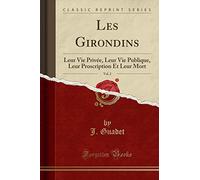 Les Girondins, Vol. 2: Leur Vie Privée, Leur Vie Publique, Leur Proscription Et Leur Mort (Classic Reprint)