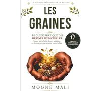 LES GRAINES: LE GUIDE PRATIQUE DES GRAINES MÉDICINALES : leurs bienfaits, leurs usages et leurs préparations naturelles