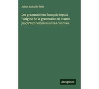 Les grammairiens français depuis l'origine de la grammaire en France jusqu'aux dernières uvres connues