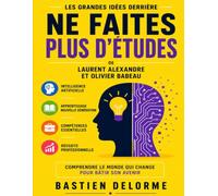 Les Grandes Idées Derrière Ne Faites Plus D’Études de Laurent Alexandre Et Olivier Babeau: Intelligence Artificielle, Apprentissage, Compétences Et Réussite Professionnelle