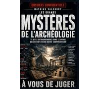 LES GRANDS MYSTÈRES DE L’ARCHÉOLOGIE: 15 sites extraordinaires dans le monde qui défient encore notre compréhension