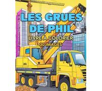 Les Grues de Phil: 30 Illustrations de Camions Grue à Colorier