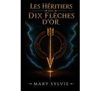 Les héritiers des dix flèches d'or: La prophétie. Dix enfants. Un sacrifice. Le dragon. Les portes du temps. La rose.