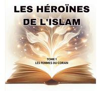 Les Héroïnes de l'Islam: Tome 1 : Les Femmes du Coran - 12 modèles de foi, de courage et de sagesse racontés aux enfants (Dès 4 ans)