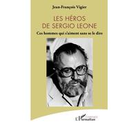 Les héros de Sergio Leone: Ces hommes qui s'aiment sans se le dire