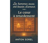 Les hommes aussi ont besoin d’amour Tome 1 : Le cœur à retardement: Un récit de reconstruction, une ode aux secondes chances, un hommage aux lumières fragiles qui nous guident dans l’obscurité.