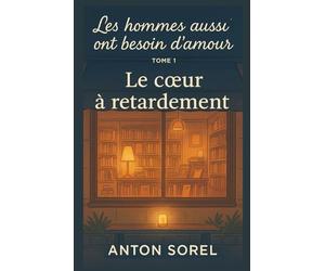 Les hommes aussi ont besoin d’amour Tome 1 : Le cœur à retardement: Un récit de reconstruction, une ode aux secondes chances, un hommage aux lumières fragiles qui nous guident dans l’obscurité.