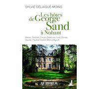Les hôtes de George Sand à Nohant: Balzac, Flaubert, Chopin, Delacroix, Liszt, Dumas, Gautier, Viardot, Marie d'Agoult...