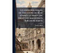 Les idÃ(c)es politiques de ThÃ(c)odore de Bèze d'après le traitÃ(c) Du droit des magistrats sur leurs sujets