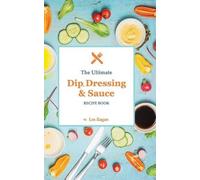 Les Ilagan The Ultimate Dip, Dressing & Sauce RECIPE BOOK (Tascabile)