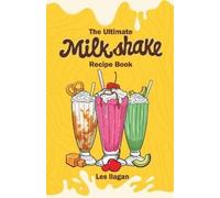 Les Ilagan The Ultimate MILKSHAKE RECIPE BOOK (Tascabile)