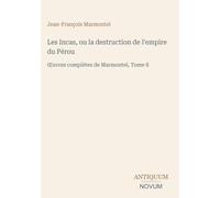 Les Incas, ou la destruction de l'empire du Pérou: ¿uvres complètes de Marmontel, Tome 8
