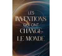 Les Inventions Qui Ont Changé le Monde: 100 idées, découvertes et objets révolutionnaires qui ont transformé notre quotidien