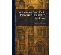 Les Juges en Chef De La Province De Quebec, 1764-1924