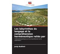 Les labyrinthes du langage et la compréhension herméneutique reliés par: Traité philosophique sur la compréhension et la suppression