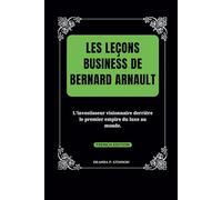 Les leçons business de Bernard Arnault: L'investisseur visionnaire derrière le premier empire du luxe au monde.