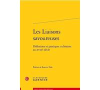 Les Liaisons Savoureuses: Reflexions Et Pratiques Culinaires Au Xviiie Siecle