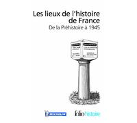 Les lieux de l'histoire de France: De la Préhistoire à 1945